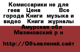 Комиссарики не для геев › Цена ­ 200 - Все города Книги, музыка и видео » Книги, журналы   . Амурская обл.,Мазановский р-н